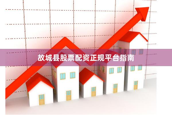 故城县股票配资正规平台指南