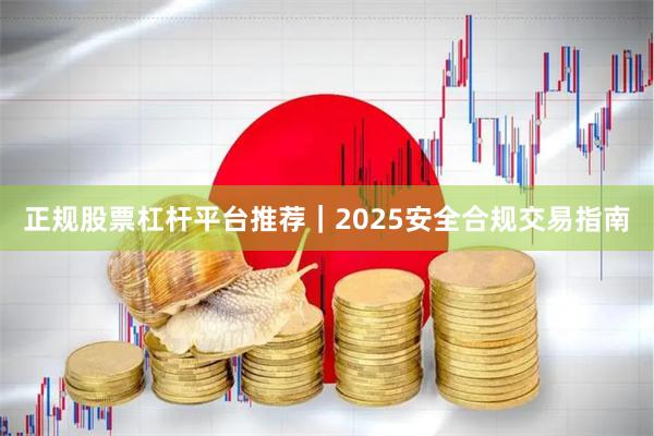 正规股票杠杆平台推荐｜2025安全合规交易指南
