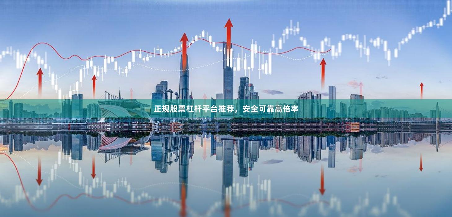 正规股票杠杆平台推荐，安全可靠高倍率