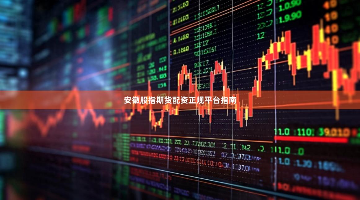 安徽股指期货配资正规平台指南