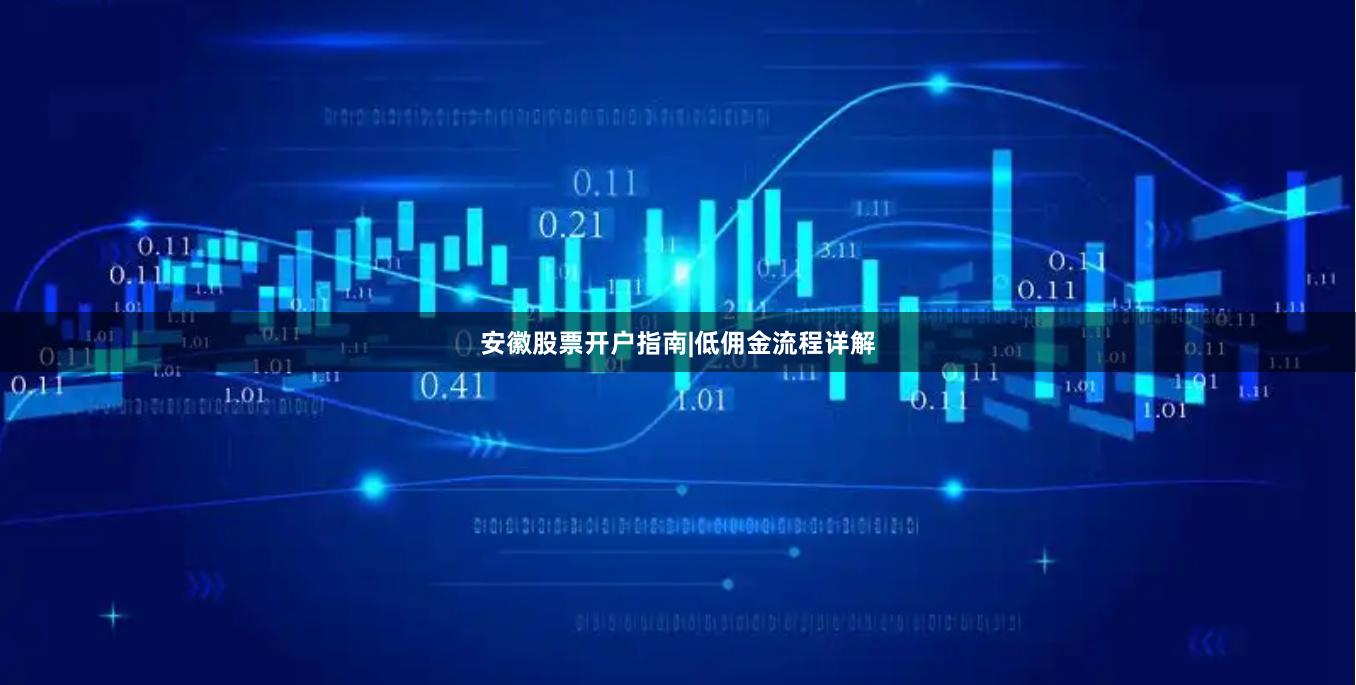 安徽股票开户指南|低佣金流程详解