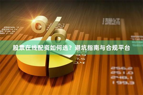 股票在线配资如何选？避坑指南与合规平台