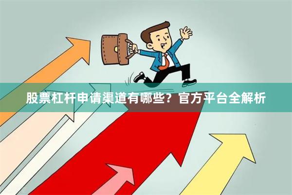 股票杠杆申请渠道有哪些？官方平台全解析