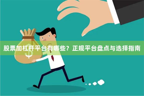 股票加杠杆平台有哪些？正规平台盘点与选择指南