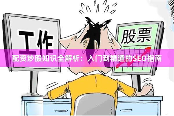 配资炒股知识全解析：入门到精通的SEO指南