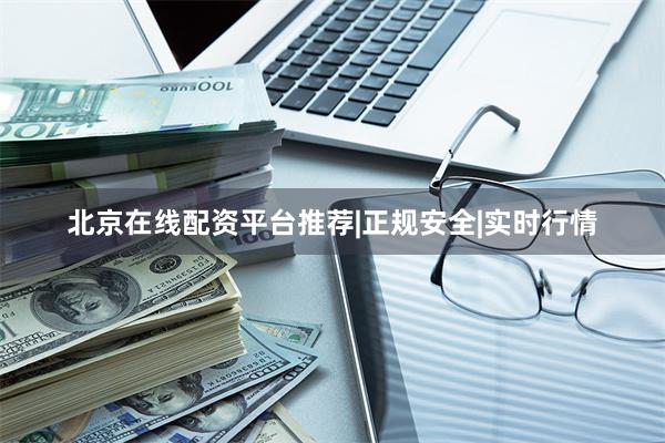 北京在线配资平台推荐|正规安全|实时行情