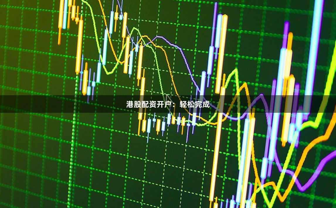 港股配资开户：轻松完成