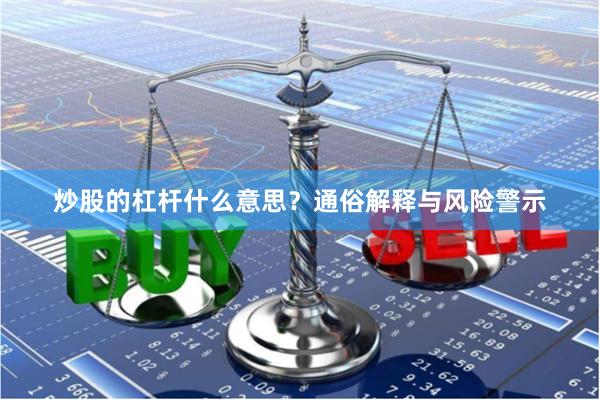 炒股的杠杆什么意思？通俗解释与风险警示