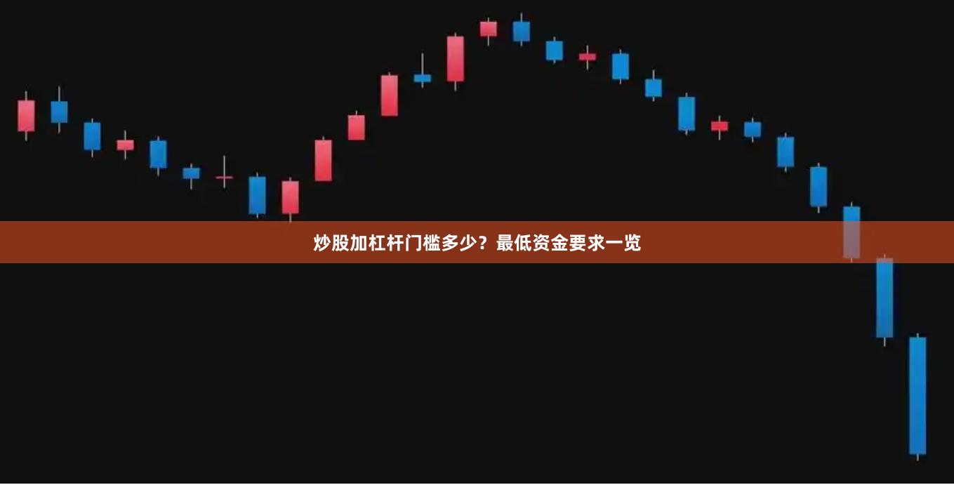 炒股加杠杆门槛多少？最低资金要求一览