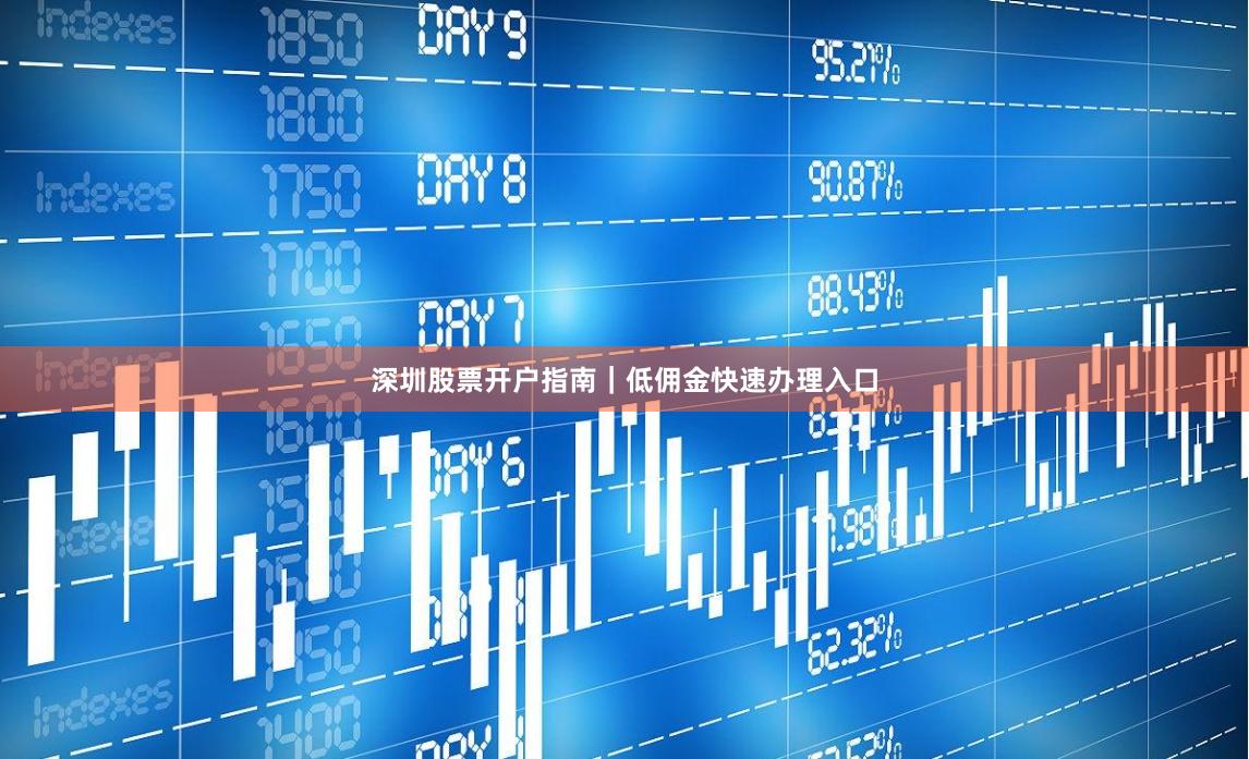 深圳股票开户指南｜低佣金快速办理入口