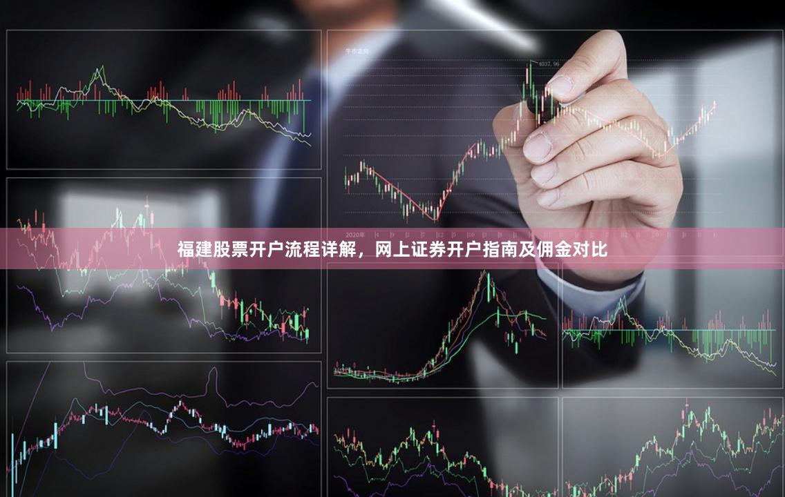福建股票开户流程详解，网上证券开户指南及佣金对比