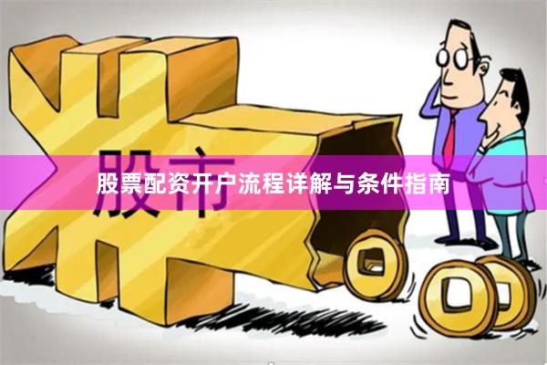 股票配资开户流程详解与条件指南