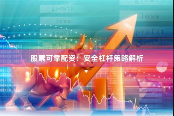 股票可靠配资：安全杠杆策略解析