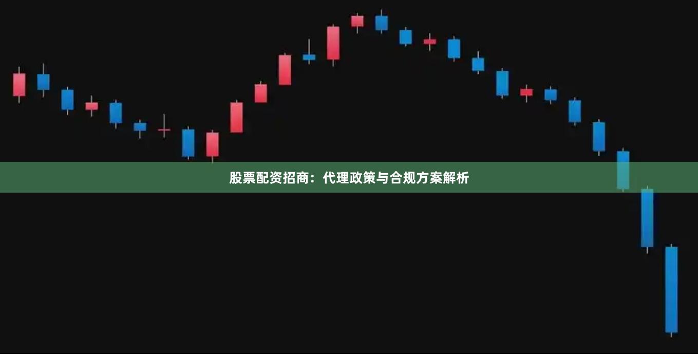 股票配资招商:代理政策与合规方案解析