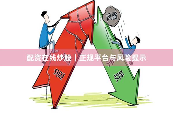 配资在线炒股｜正规平台与风险提示